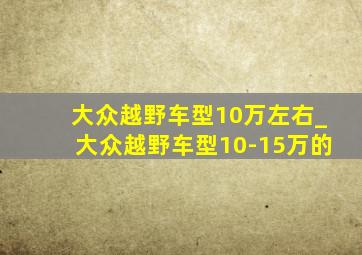 大众越野车型10万左右_大众越野车型10-15万的