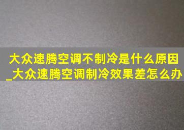 大众速腾空调不制冷是什么原因_大众速腾空调制冷效果差怎么办