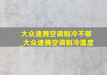 大众速腾空调制冷不够_大众速腾空调制冷温度