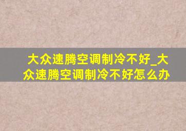 大众速腾空调制冷不好_大众速腾空调制冷不好怎么办