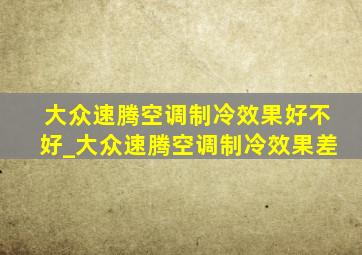 大众速腾空调制冷效果好不好_大众速腾空调制冷效果差