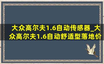 大众高尔夫1.6自动传感器_大众高尔夫1.6自动舒适型落地价