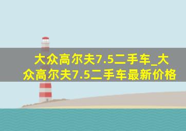 大众高尔夫7.5二手车_大众高尔夫7.5二手车最新价格