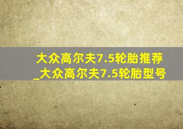 大众高尔夫7.5轮胎推荐_大众高尔夫7.5轮胎型号