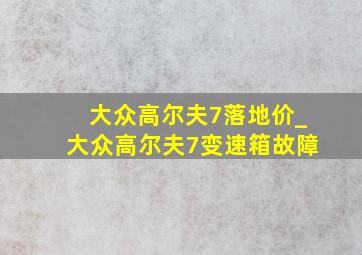 大众高尔夫7落地价_大众高尔夫7变速箱故障