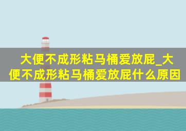 大便不成形粘马桶爱放屁_大便不成形粘马桶爱放屁什么原因