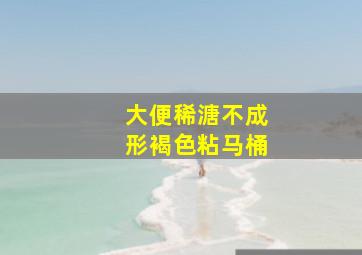 大便稀溏不成形褐色粘马桶