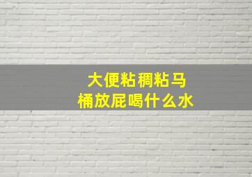 大便粘稠粘马桶放屁喝什么水