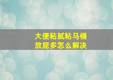 大便粘腻粘马桶放屁多怎么解决