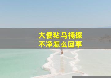 大便粘马桶擦不净怎么回事