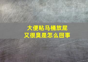 大便粘马桶放屁又很臭是怎么回事