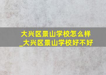 大兴区景山学校怎么样_大兴区景山学校好不好