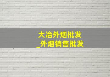 大冶外烟批发_外烟销售批发