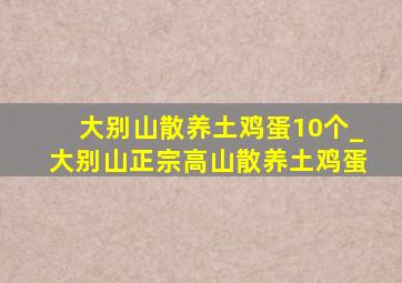 大别山散养土鸡蛋10个_大别山正宗高山散养土鸡蛋