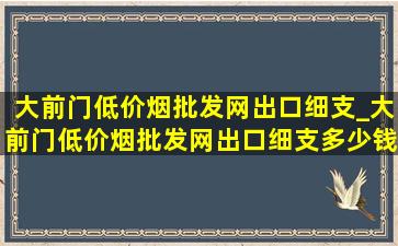 大前门(低价烟批发网)出口细支_大前门(低价烟批发网)出口细支多少钱一包