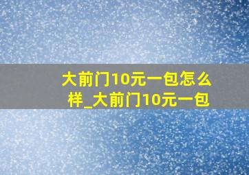 大前门10元一包怎么样_大前门10元一包