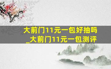 大前门11元一包好抽吗_大前门11元一包测评