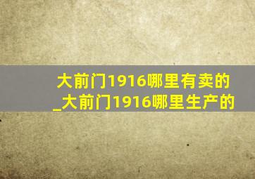 大前门1916哪里有卖的_大前门1916哪里生产的