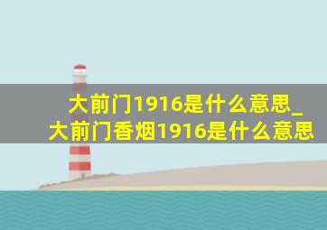 大前门1916是什么意思_大前门香烟1916是什么意思