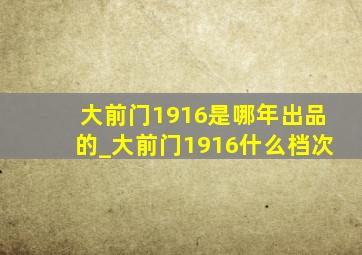 大前门1916是哪年出品的_大前门1916什么档次