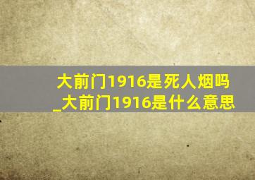 大前门1916是死人烟吗_大前门1916是什么意思