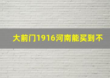 大前门1916河南能买到不