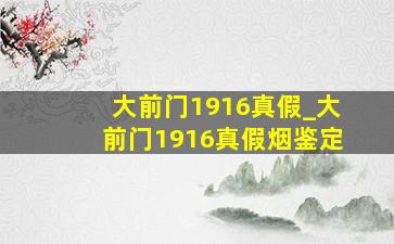 大前门1916真假_大前门1916真假烟鉴定