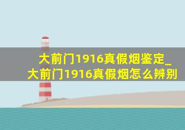 大前门1916真假烟鉴定_大前门1916真假烟怎么辨别