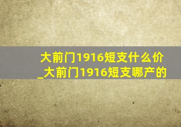 大前门1916短支什么价_大前门1916短支哪产的