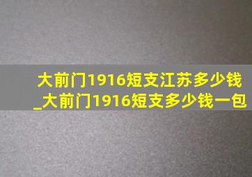 大前门1916短支江苏多少钱_大前门1916短支多少钱一包