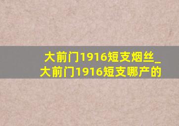 大前门1916短支烟丝_大前门1916短支哪产的