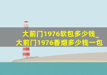 大前门1976软包多少钱_大前门1976香烟多少钱一包