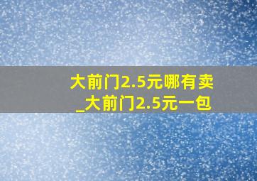 大前门2.5元哪有卖_大前门2.5元一包