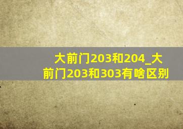 大前门203和204_大前门203和303有啥区别