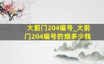 大前门204编号_大前门204编号的烟多少钱