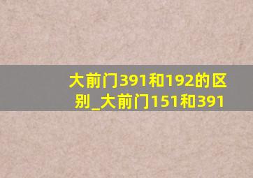 大前门391和192的区别_大前门151和391