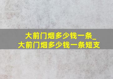 大前门烟多少钱一条_大前门烟多少钱一条短支