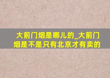 大前门烟是哪儿的_大前门烟是不是只有北京才有卖的