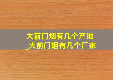 大前门烟有几个产地_大前门烟有几个厂家