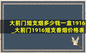 大前门短支烟多少钱一盒1916_大前门1916短支香烟价格表