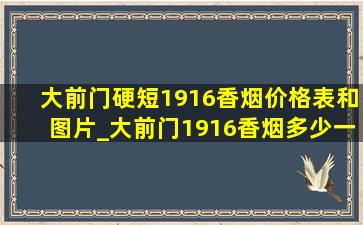 大前门硬短1916香烟价格表和图片_大前门1916香烟多少一包