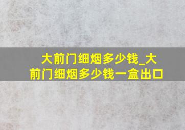 大前门细烟多少钱_大前门细烟多少钱一盒出口