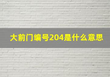 大前门编号204是什么意思