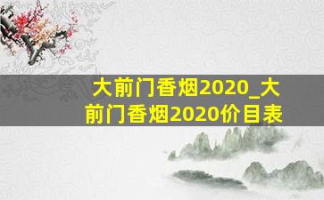 大前门香烟2020_大前门香烟2020价目表