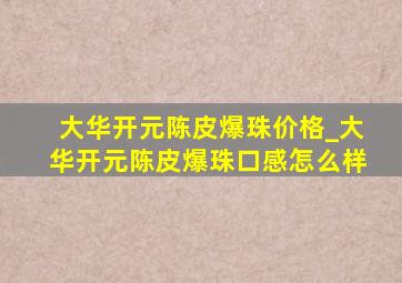 大华开元陈皮爆珠价格_大华开元陈皮爆珠口感怎么样