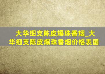 大华细支陈皮爆珠香烟_大华细支陈皮爆珠香烟价格表图