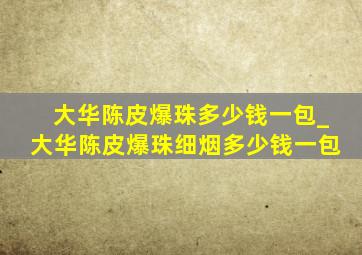 大华陈皮爆珠多少钱一包_大华陈皮爆珠细烟多少钱一包