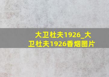 大卫杜夫1926_大卫杜夫1926香烟图片