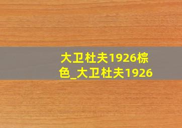 大卫杜夫1926棕色_大卫杜夫1926