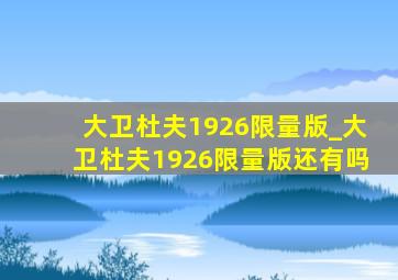 大卫杜夫1926限量版_大卫杜夫1926限量版还有吗